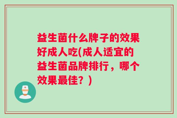 益生菌什么牌子的效果好成人吃(成人适宜的益生菌品牌排行，哪个效果最佳？)