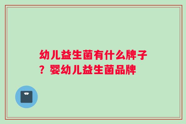 幼儿益生菌有什么牌子？婴幼儿益生菌品牌