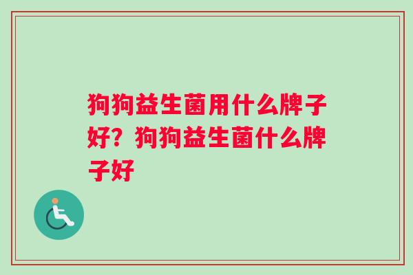 狗狗益生菌用什么牌子好？狗狗益生菌什么牌子好