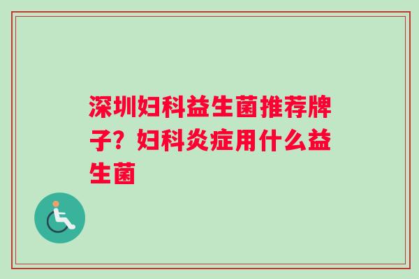 深圳益生菌推荐牌子?用什么益生菌 深圳益生菌推荐牌子?用什么益生菌