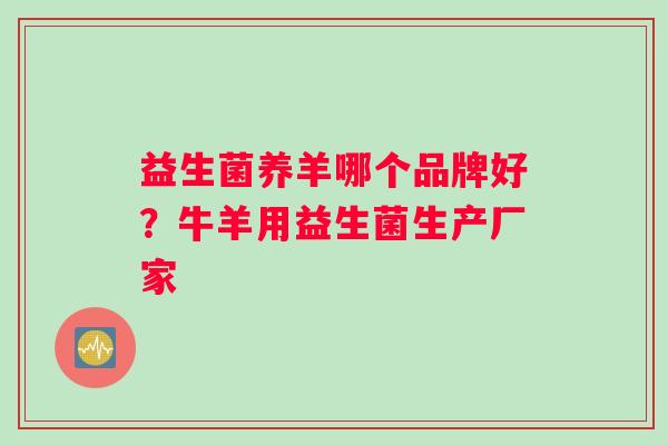 益生菌养羊哪个品牌好？牛羊用益生菌生产厂家