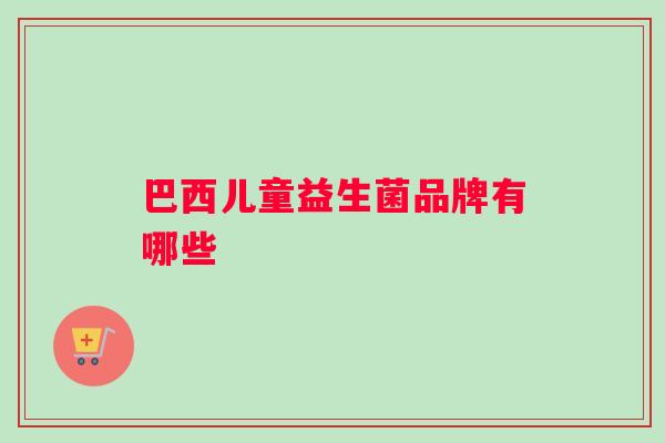 巴西儿童益生菌品牌有哪些