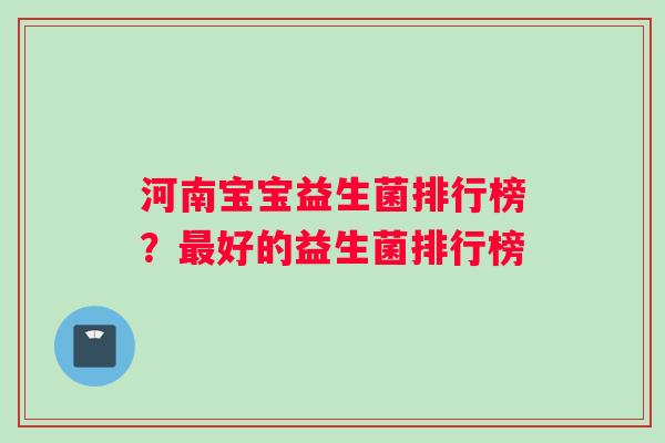 河南宝宝益生菌排行榜？最好的益生菌排行榜