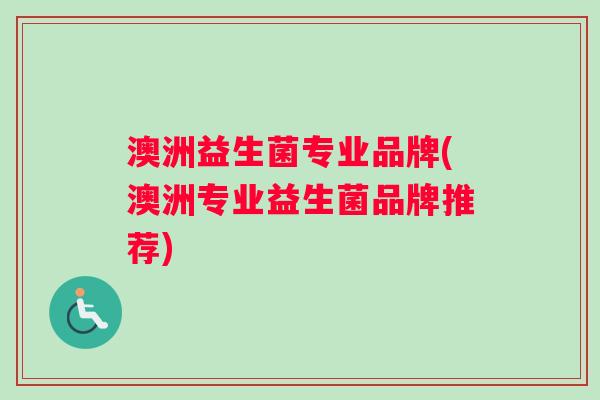 澳洲益生菌专业品牌(澳洲专业益生菌品牌推荐)