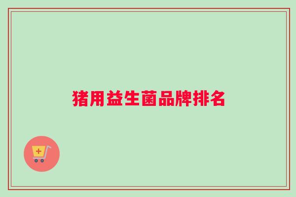 猪用益生菌品牌排名