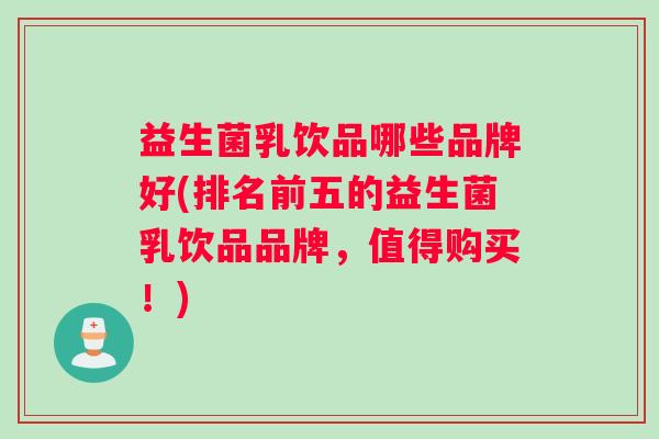 益生菌乳饮品哪些品牌好(排名前五的益生菌乳饮品品牌，值得购买！)