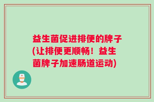益生菌促进排便的牌子(让排便更顺畅！益生菌牌子加速肠道运动)