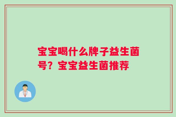 宝宝喝什么牌子益生菌号？宝宝益生菌推荐