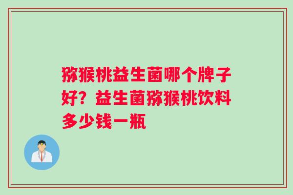 猕猴桃益生菌哪个牌子好？益生菌猕猴桃饮料多少钱一瓶
