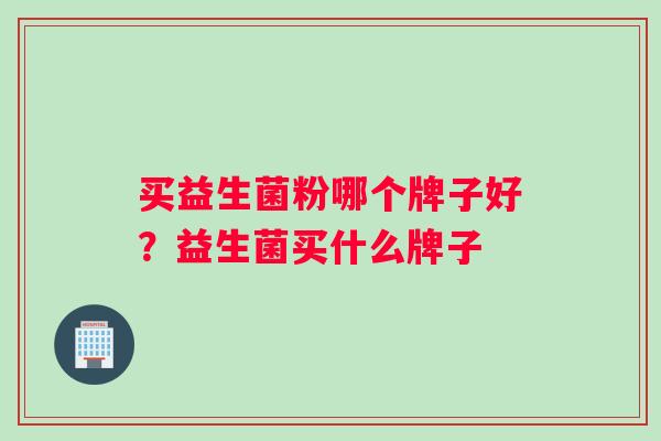 买益生菌粉哪个牌子好？益生菌买什么牌子