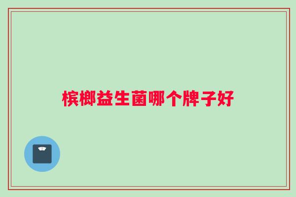 槟榔益生菌哪个牌子好