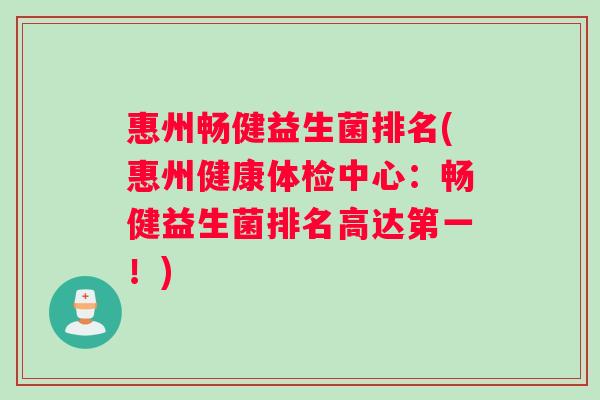惠州畅健益生菌排名(惠州健康体检中心：畅健益生菌排名高达第一！)