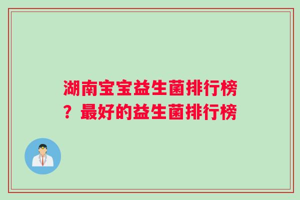 湖南宝宝益生菌排行榜？最好的益生菌排行榜