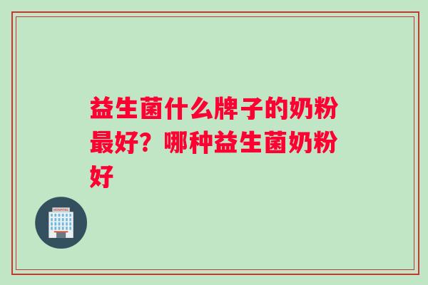 益生菌什么牌子的奶粉最好？哪种益生菌奶粉好