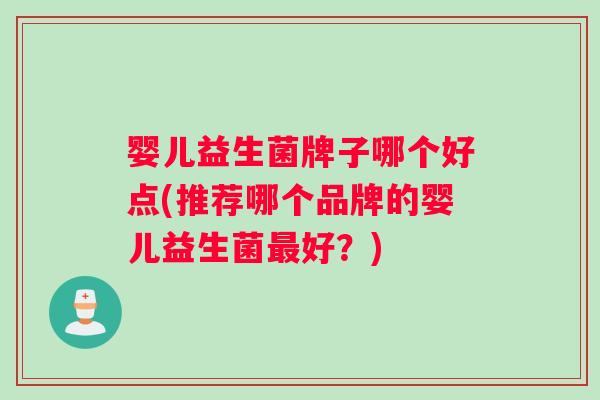 婴儿益生菌牌子哪个好点(推荐哪个品牌的婴儿益生菌最好？)