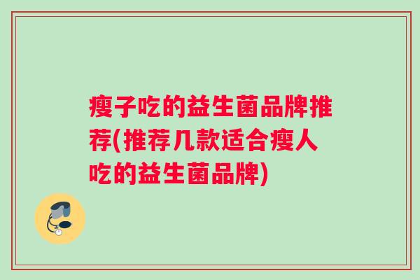 瘦子吃的益生菌品牌推荐(推荐几款适合瘦人吃的益生菌品牌)