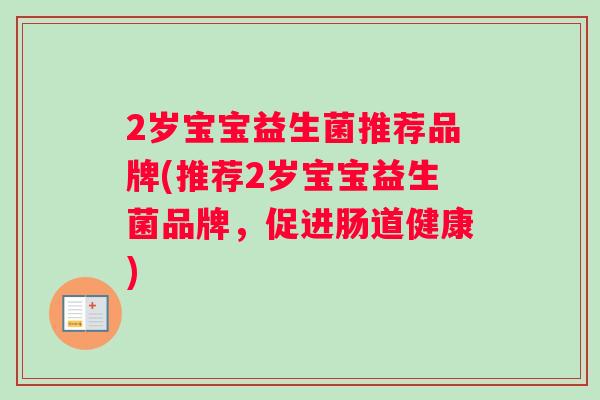 2岁宝宝益生菌推荐品牌(推荐2岁宝宝益生菌品牌，促进肠道健康)