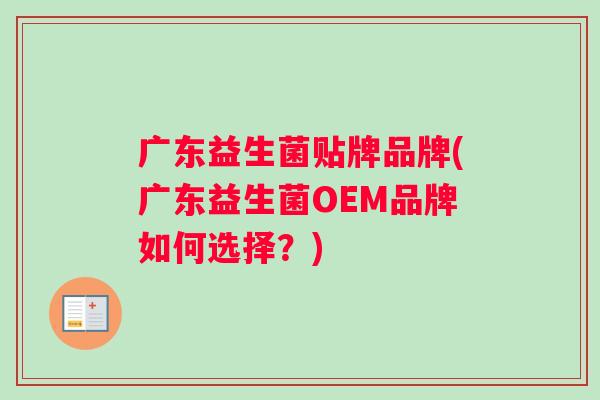 广东益生菌贴牌品牌(广东益生菌OEM品牌如何选择？)