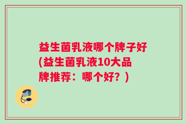益生菌乳液哪个牌子好(益生菌乳液10大品牌推荐：哪个好？)