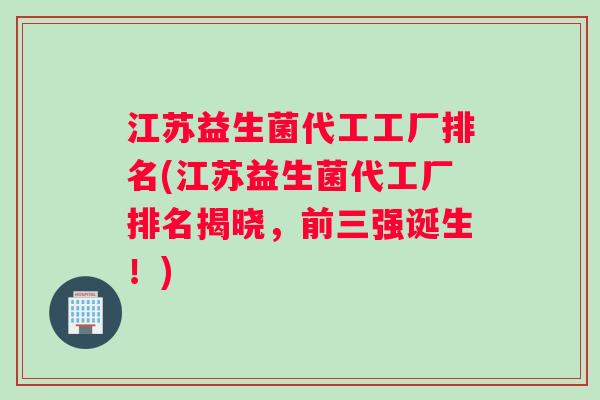 江苏益生菌代工工厂排名(江苏益生菌代工厂排名揭晓，前三强诞生！)