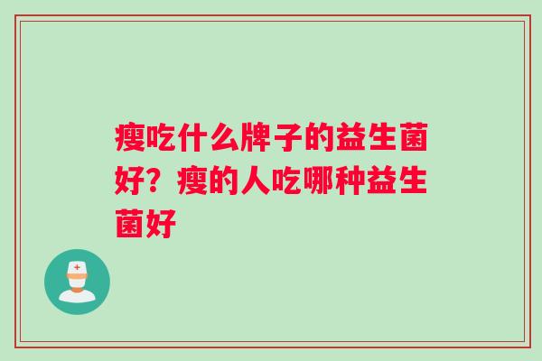 瘦吃什么牌子的益生菌好？瘦的人吃哪种益生菌好