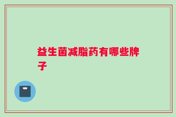 益生菌减脂药有哪些牌子