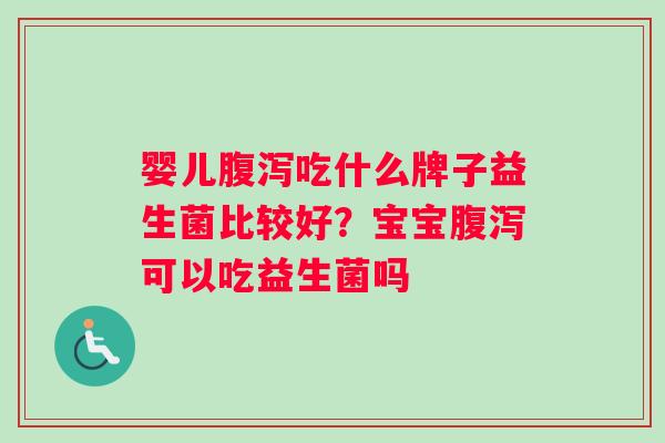 婴儿腹泻吃什么牌子益生菌比较好？宝宝腹泻可以吃益生菌吗