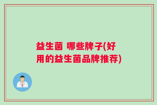 益生菌 哪些牌子(好用的益生菌品牌推荐)