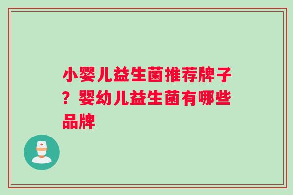 小婴儿益生菌推荐牌子？婴幼儿益生菌有哪些品牌