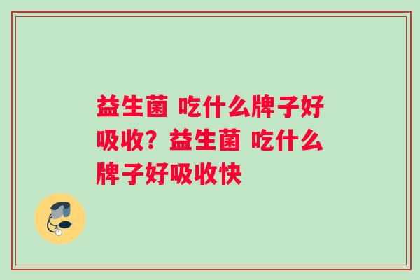 益生菌 吃什么牌子好吸收？益生菌 吃什么牌子好吸收快