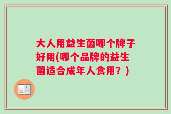 大人用益生菌哪个牌子好用(哪个品牌的益生菌适合成年人食用？)