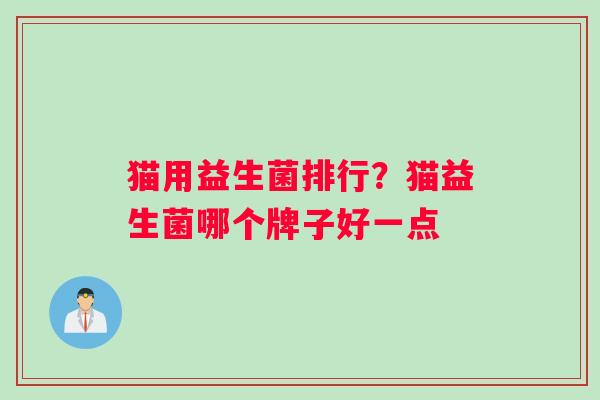 猫用益生菌排行？猫益生菌哪个牌子好一点