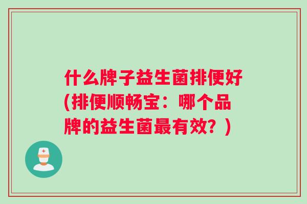 什么牌子益生菌排便好(排便顺畅宝：哪个品牌的益生菌最有效？)
