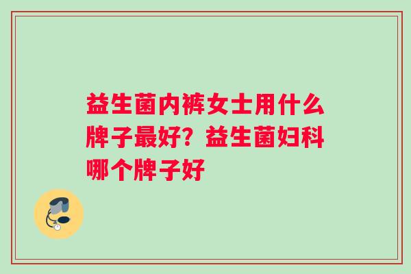 益生菌内裤女士用什么牌子最好？益生菌妇科哪个牌子好