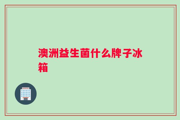 澳洲益生菌什么牌子冰箱