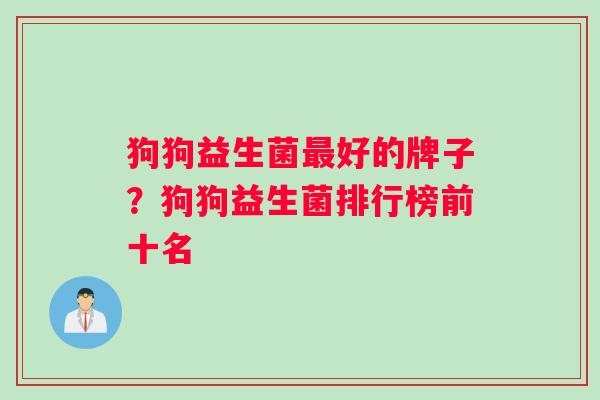 狗狗益生菌最好的牌子？狗狗益生菌排行榜前十名