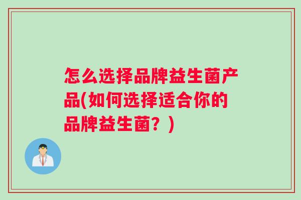 怎么选择品牌益生菌产品(如何选择适合你的品牌益生菌？)