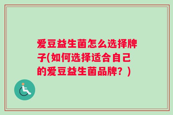爱豆益生菌怎么选择牌子(如何选择适合自己的爱豆益生菌品牌？)