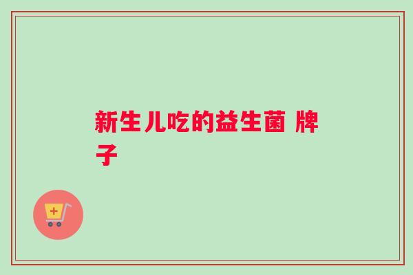 新生儿吃的益生菌 牌子