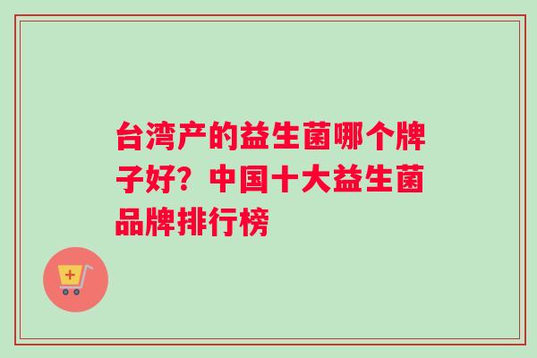 台湾产的益生菌哪个牌子好？中国十大益生菌品牌排行榜