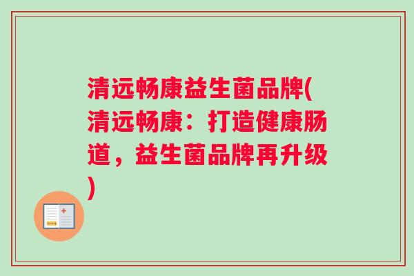 清远畅康益生菌品牌(清远畅康：打造健康肠道，益生菌品牌再升级)
