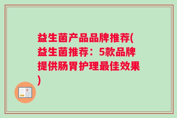 益生菌产品品牌推荐(益生菌推荐：5款品牌提供肠胃护理最佳效果)