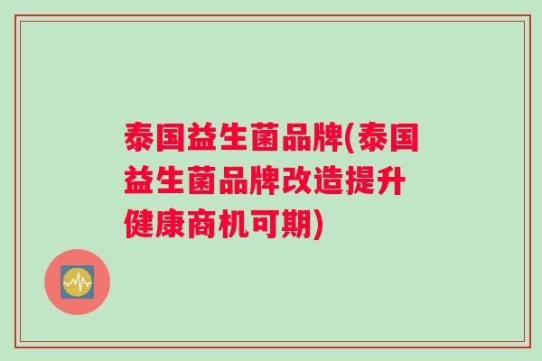 泰国益生菌品牌(泰国益生菌品牌改造提升 健康商机可期)