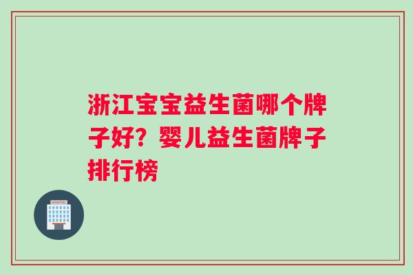 浙江宝宝益生菌哪个牌子好？婴儿益生菌牌子排行榜