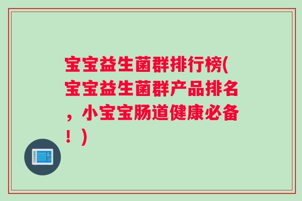 宝宝益生菌群排行榜(宝宝益生菌群产品排名，小宝宝肠道健康必备！)