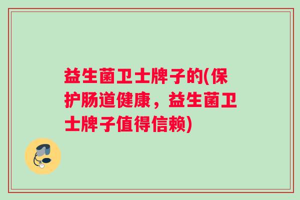 益生菌卫士牌子的(保护肠道健康，益生菌卫士牌子值得信赖)