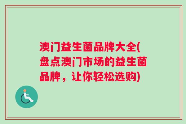 澳门益生菌品牌大全(盘点澳门市场的益生菌品牌，让你轻松选购)