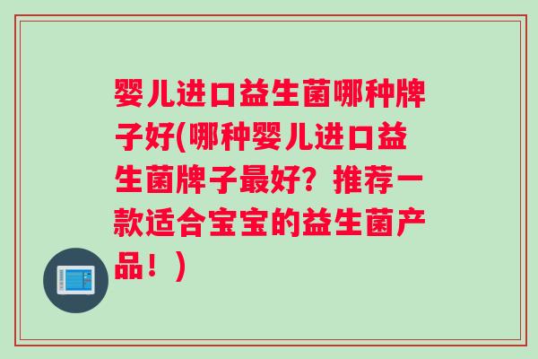 婴儿进口益生菌哪种牌子好(哪种婴儿进口益生菌牌子好?推荐一款适合宝宝的益生菌产品!) 婴儿进口益生菌哪种牌子好(哪种婴儿进口益生菌牌子好?推荐一款适合宝宝的益生菌产品!)