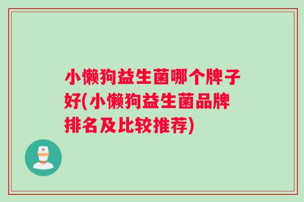 小懒狗益生菌哪个牌子好(小懒狗益生菌品牌排名及比较推荐)