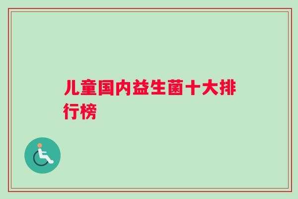 儿童国内益生菌十大排行榜